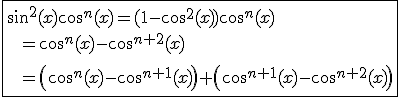 \fbox{sin^2(x)cos^n(x)=(1-cos^2(x))cos^n(x)\\\hspace{5}\hspace{5}=cos^n(x)-cos^{n+2}(x)\\\hspace{5}\hspace{5}\\\hspace{5}\hspace{5}=\left(cos^n(x)-cos^{n+1}(x)\right)+\left(cos^{n+1}(x)-cos^{n+2}(x)\right)}